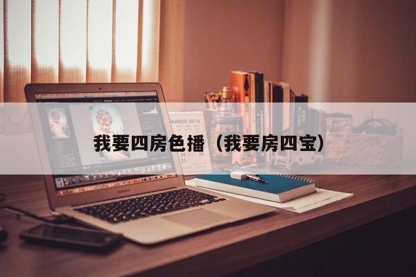 我要四房色播(我要房四宝)