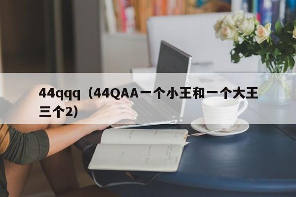 44qqq(44QAA一个小王和一个大王三个2)