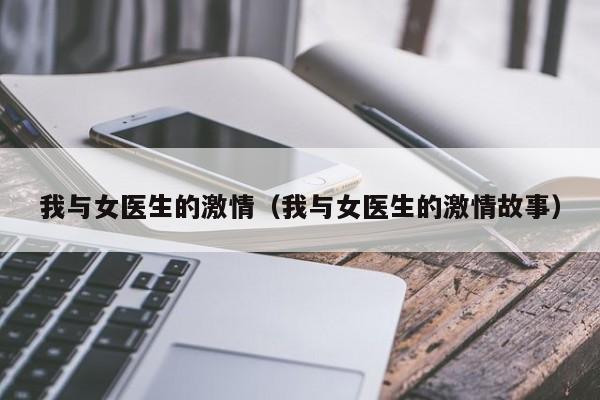 我与女医生的激情(我与女医生的激情故事)