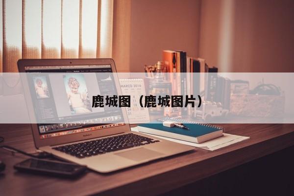 鹿城图(鹿城图片)