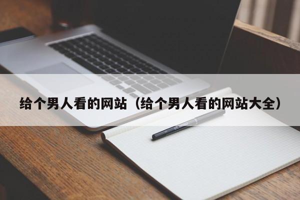 给个男人看的网站(给个男人看的网站大全)