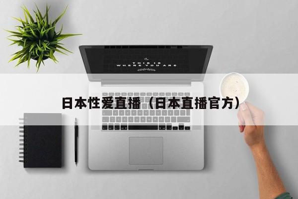 日本性爱直播(日本直播官方)