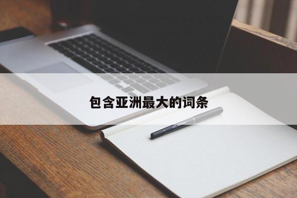 包含亚洲最大的词条