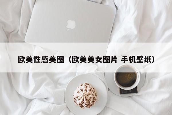 欧美性感美图(欧美美女图片 手机壁纸)