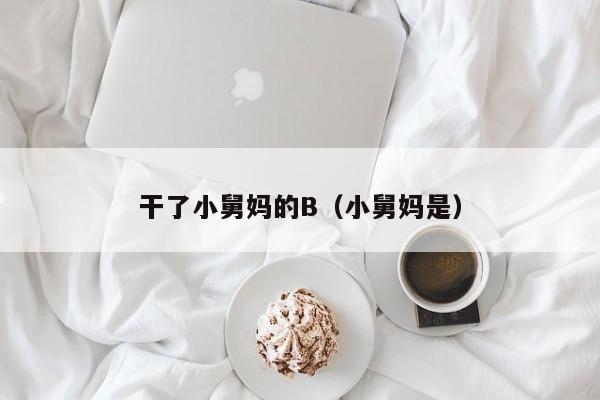 干了小舅妈的B(小舅妈是)