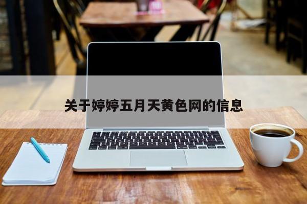 关于婷婷五月天黄色网的信息