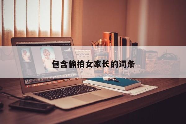 包含偷拍女家长的词条