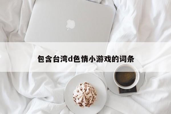 包含台湾d色情小游戏的词条