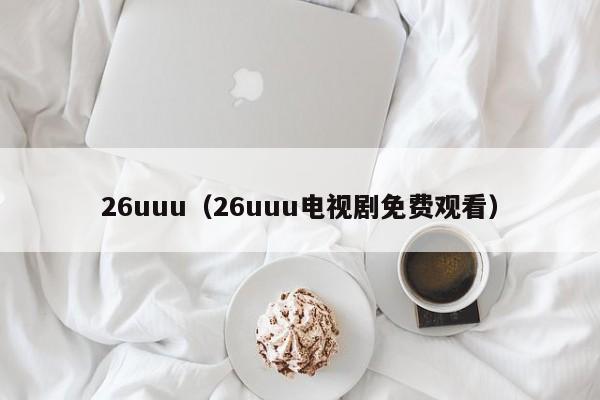 26uuu(26uuu电视剧免费观看)