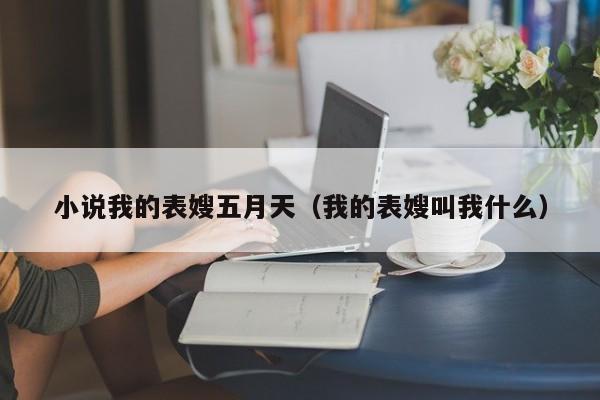 小说我的表嫂五月天(我的表嫂叫我什么)