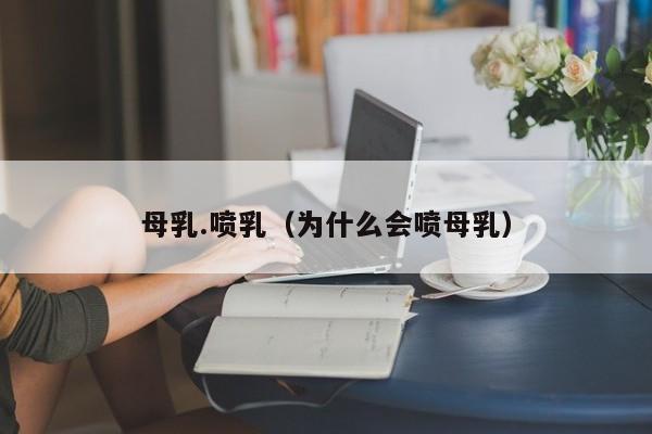 母乳.喷乳(为什么会喷母乳)