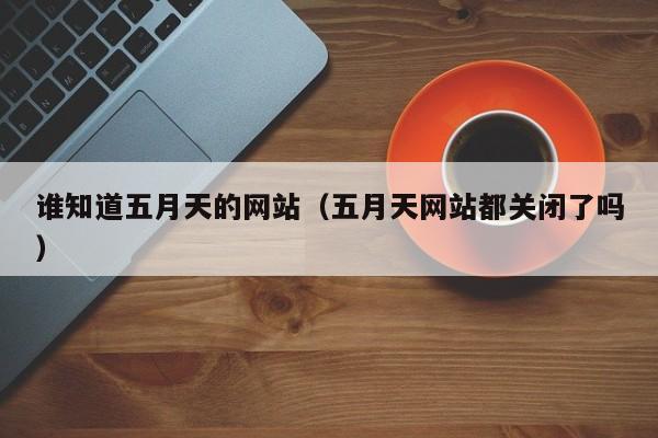 谁知道五月天的网站(五月天网站都关闭了吗)