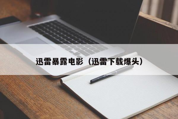 迅雷暴露电影(迅雷下载爆头)