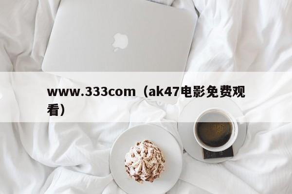www.333com(ak47电影免费观看)
