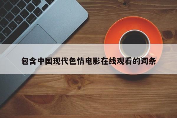 包含中国现代色情电影在线观看的词条