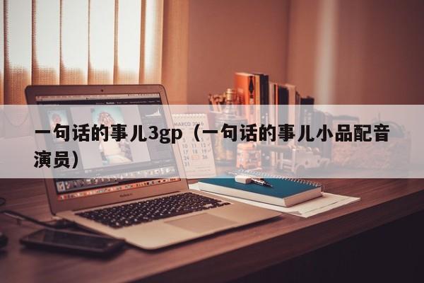 一句话的事儿3gp(一句话的事儿小品配音演员)