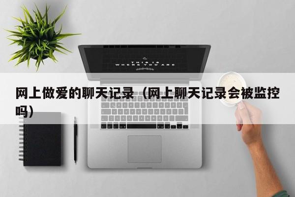 网上做爱的聊天记录(网上聊天记录会被监控吗)