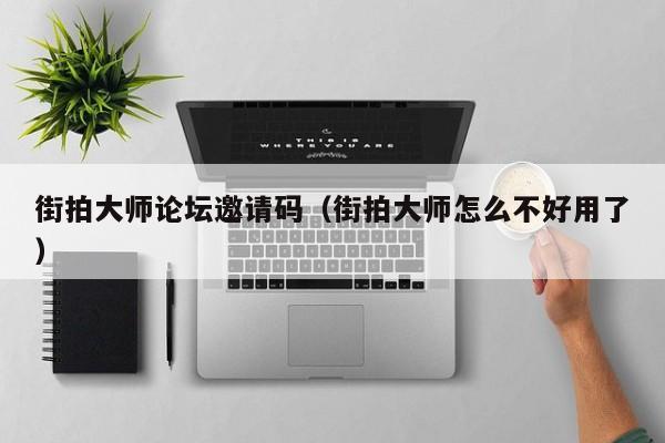 街拍大师论坛邀请码(街拍大师怎么不好用了)