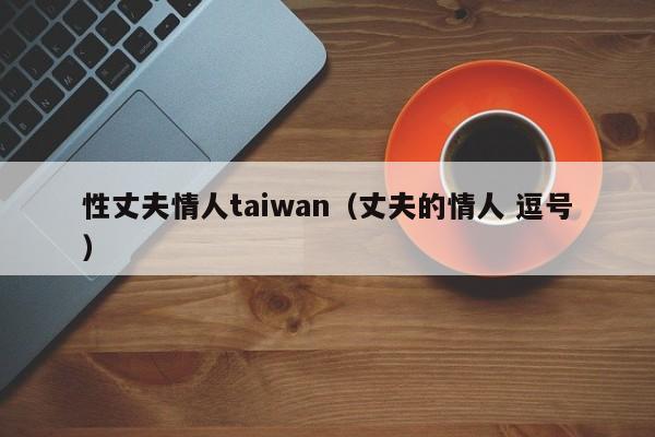 性丈夫情人taiwan(丈夫的情人 逗号)