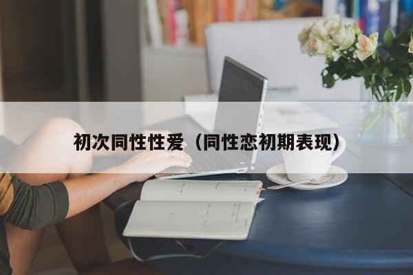 初次同性性爱(同性恋初期表现)