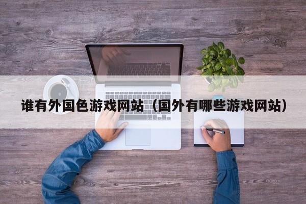 谁有外国色游戏网站(国外有哪些游戏网站)