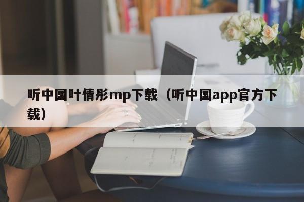 听中国叶倩彤mp下载(听中国app官方下载)