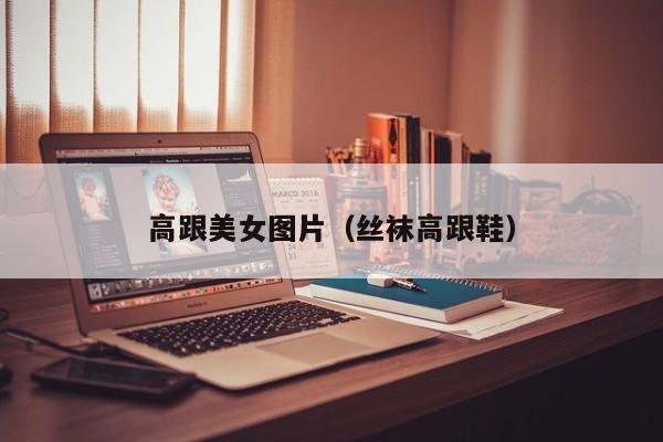 高跟美女图片(丝袜高跟鞋)