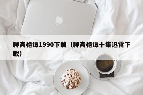 聊斋艳谭1990下载(聊斋艳谭十集迅雷下载)