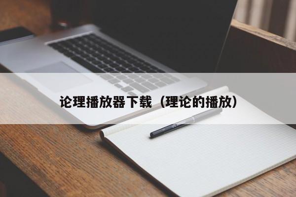 论理播放器下载(理论的播放)