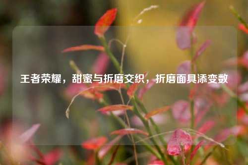 王者荣耀，甜蜜与折磨交织，折磨面具添变数